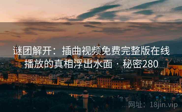 谜团解开：插曲视频免费完整版在线播放的真相浮出水面 · 秘密280