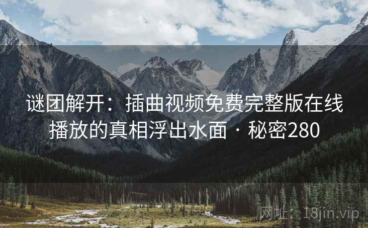 谜团解开:插曲视频免费完整版在线播放的真相浮出水面 · 秘密280 谜团解开:插曲视频免费完整版在线播放的真相浮出水面 · 秘密280