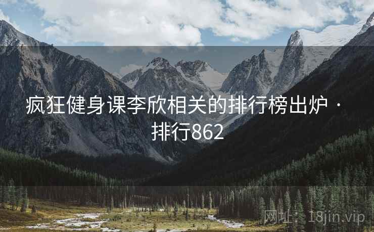 疯狂健身课李欣相关的排行榜出炉 · 排行862