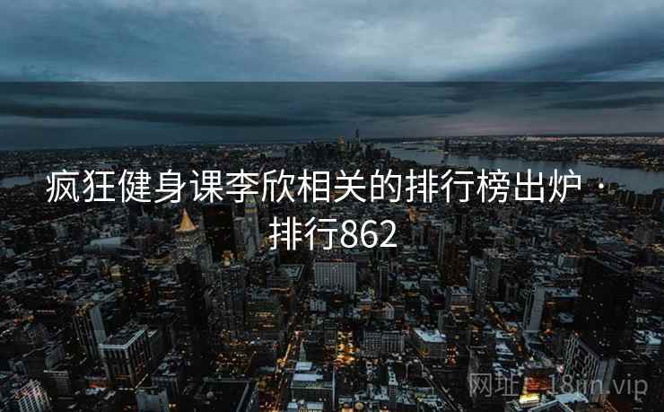 疯狂健身课李欣相关的排行榜出炉 · 排行862