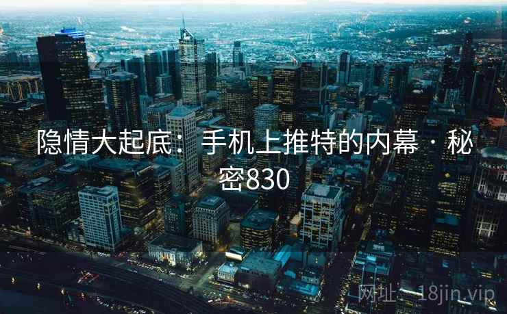 隐情大起底：手机上推特的内幕 · 秘密830
