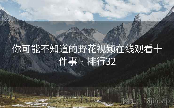 你可能不知道的野花视频在线观看十件事 · 排行32
