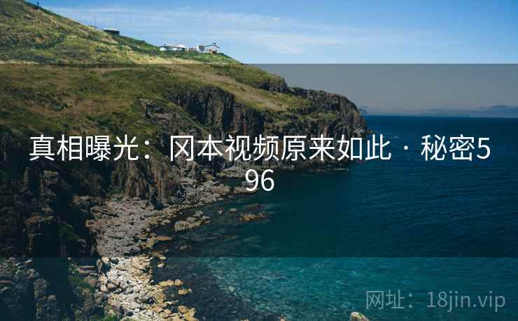 真相曝光：冈本视频原来如此 · 秘密596