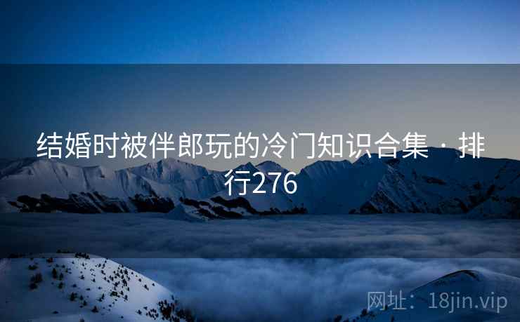 结婚时被伴郎玩的冷门知识合集 · 排行276