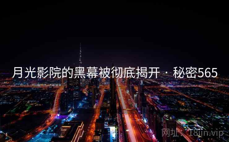 月光影院的黑幕被彻底揭开 · 秘密565 月光影院的黑幕被彻底揭开 · 秘密565