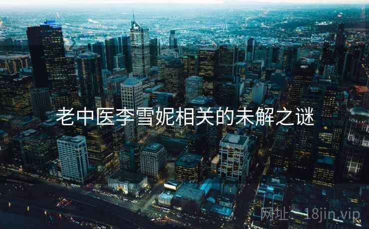 老中医李雪妮相关的未解之谜