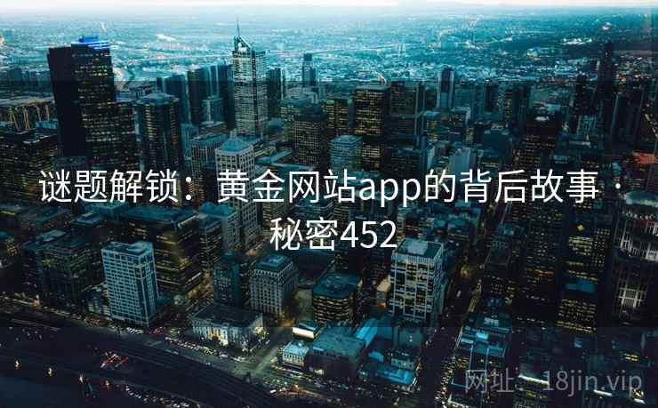谜题解锁：黄金网站app的背后故事 · 秘密452