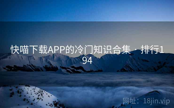 快喵下载APP的冷门知识合集 · 排行194 快喵下载APP的冷门知识合集 · 排行194