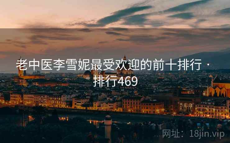 老中医李雪妮最受欢迎的前十排行 · 排行469