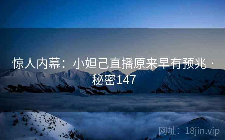 惊人内幕：小妲己直播原来早有预兆 · 秘密147