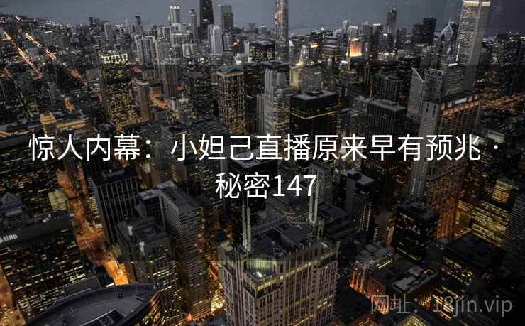 惊人内幕：小妲己直播原来早有预兆 · 秘密147
