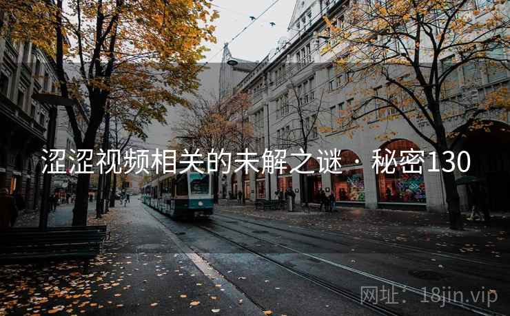 涩涩视频相关的未解之谜 · 秘密130 涩涩视频相关的未解之谜 · 秘密130