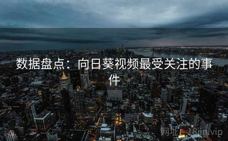 数据盘点：向日葵视频最受关注的事件