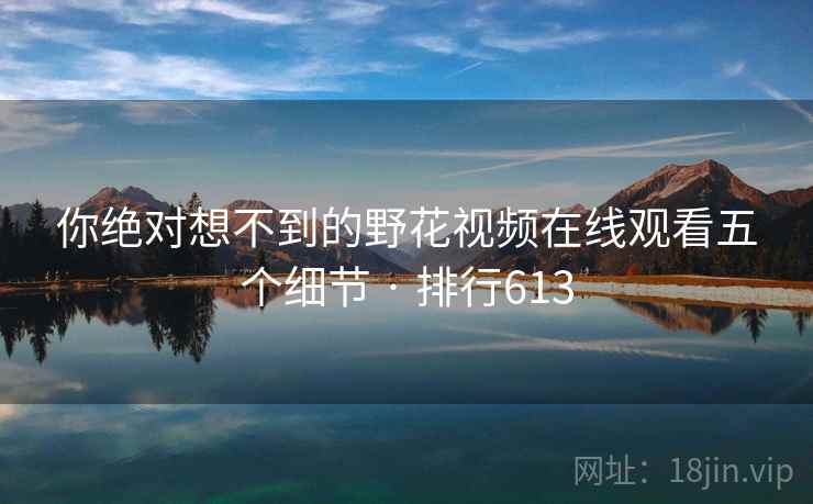 你绝对想不到的野花视频在线观看五个细节 · 排行613