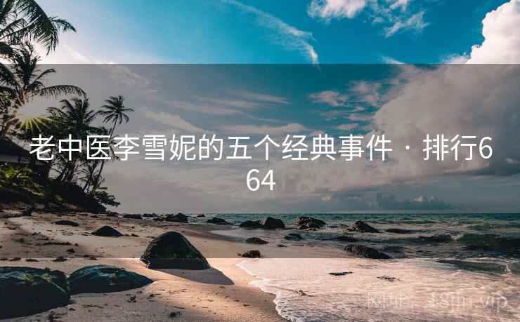 老中医李雪妮的五个经典事件 · 排行664