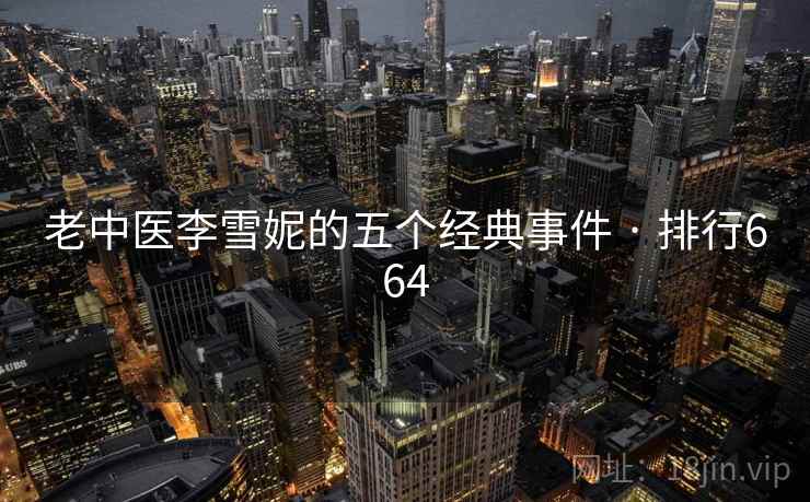 老中医李雪妮的五个经典事件 · 排行664