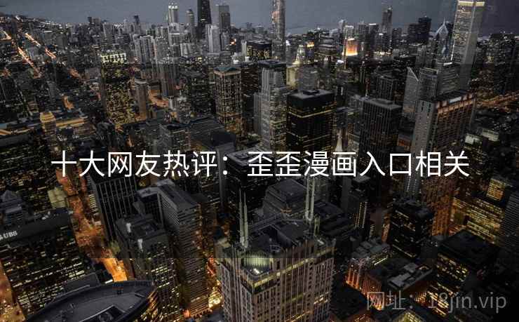 十大网友热评：歪歪漫画入口相关