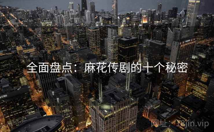 全面盘点：麻花传剧的十个秘密