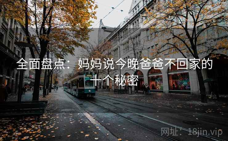 全面盘点:妈妈说今晚爸爸不回家的十个秘密 全面盘点:妈妈说今晚爸爸不回家的十个秘密