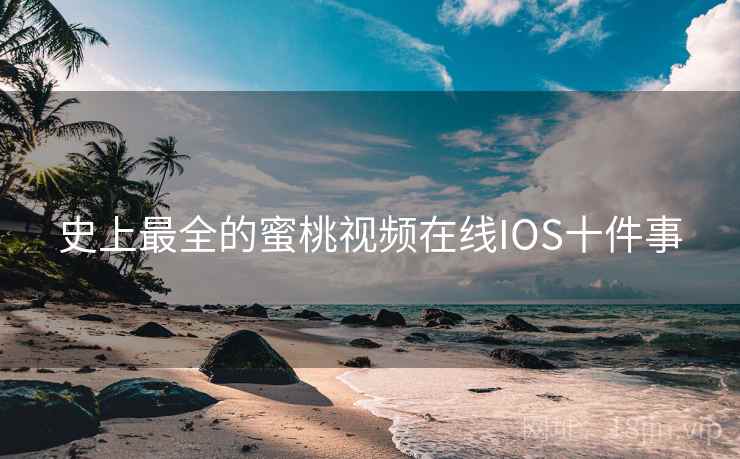 史上最全的蜜桃视频在线IOS十件事 史上最全的蜜桃视频在线IOS十件事