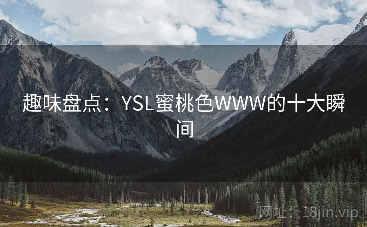 趣味盘点：YSL蜜桃色WWW的十大瞬间