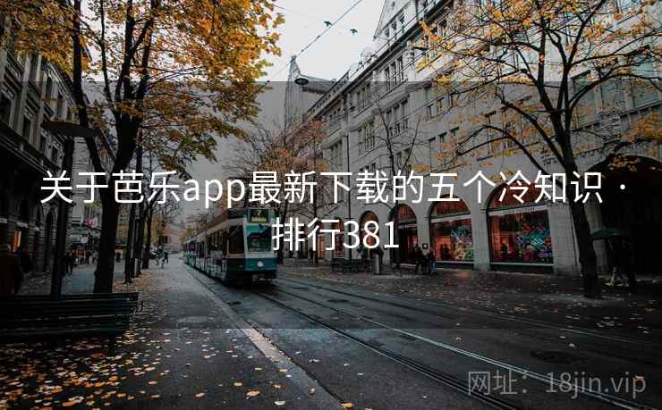 关于芭乐app最新下载的五个冷知识 · 排行381 关于芭乐app最新下载的五个冷知识 · 排行381