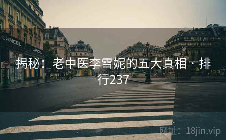 揭秘:老中医李雪妮的五大真相 · 排行237