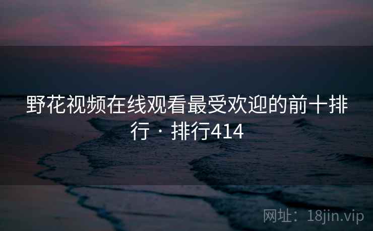 野花视频在线观看最受欢迎的前十排行 · 排行414