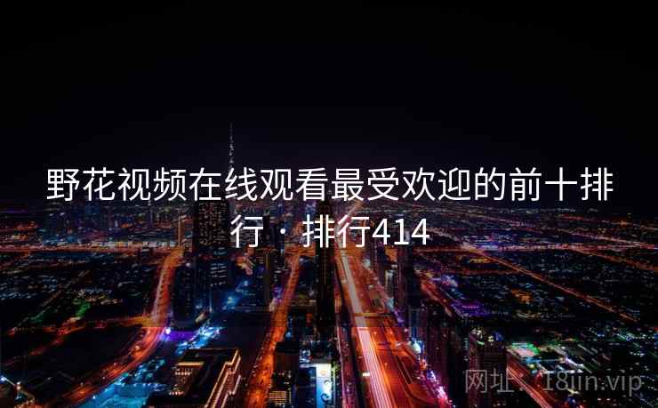野花视频在线观看最受欢迎的前十排行 · 排行414