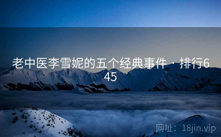 老中医李雪妮的五个经典事件 · 排行645