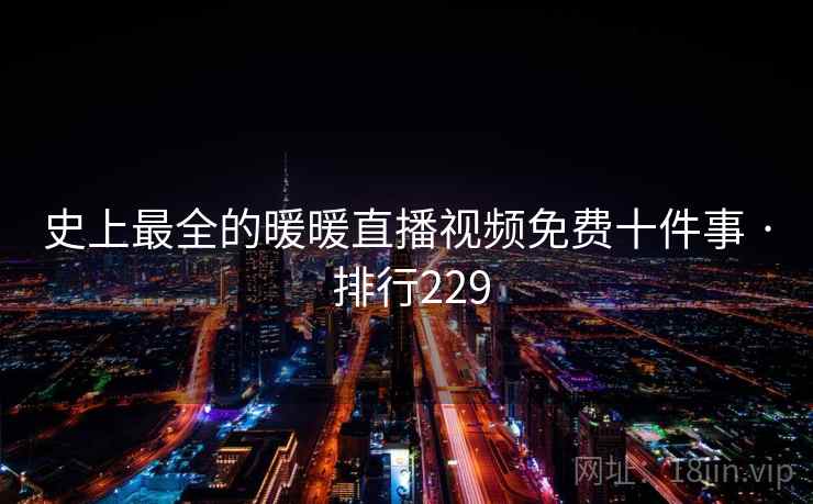 史上最全的暖暖直播视频免费十件事 · 排行229