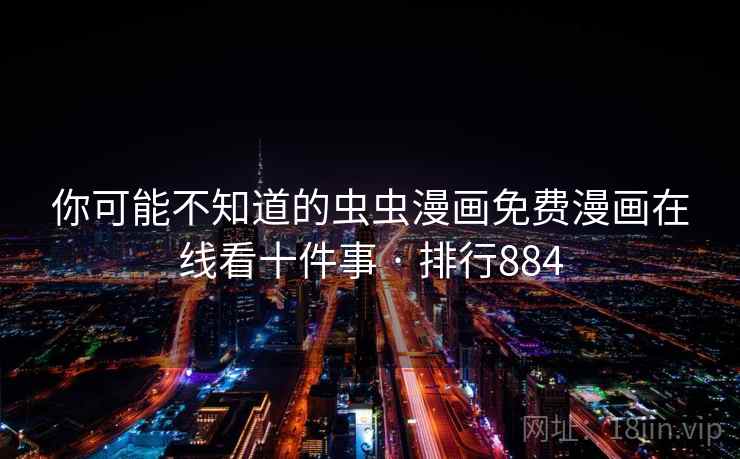 你可能不知道的虫虫漫画免费漫画在线看十件事 · 排行884 你可能不知道的虫虫漫画免费漫画在线看十件事 · 排行884