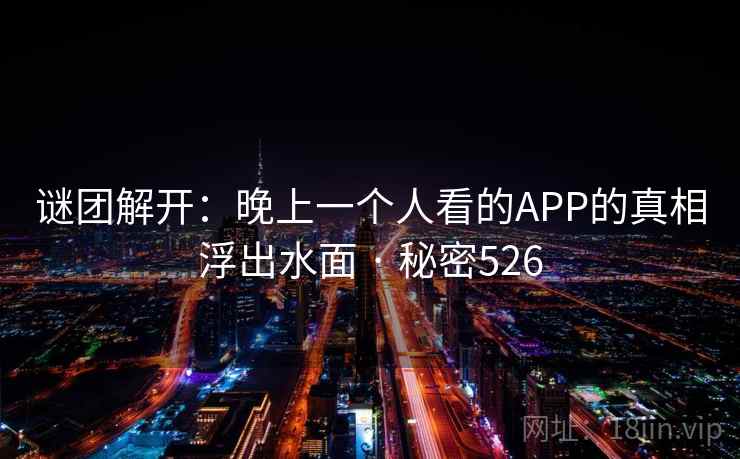 谜团解开：晚上一个人看的APP的真相浮出水面 · 秘密526