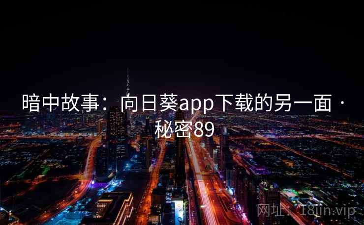 暗中故事:向日葵app下载的另一面 · 秘密89 暗中故事:向日葵app下载的另一面 · 秘密89