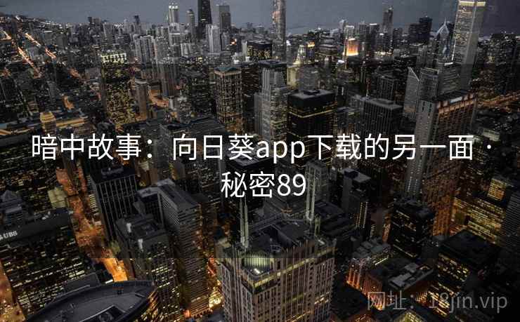 暗中故事:向日葵app下载的另一面 · 秘密89 暗中故事:向日葵app下载的另一面 · 秘密89