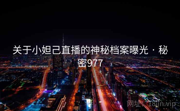 关于小妲己直播的神秘档案曝光 · 秘密977