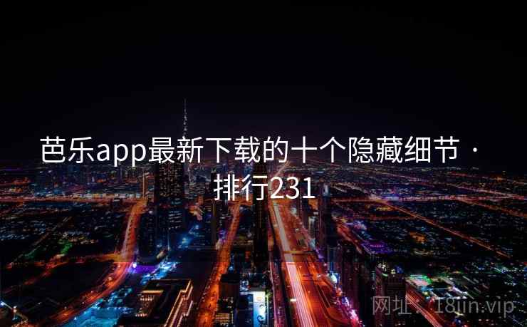 芭乐app最新下载的十个隐藏细节 · 排行231 芭乐app最新下载的十个隐藏细节 · 排行231