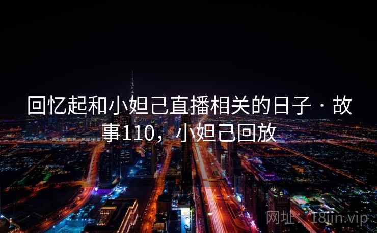 回忆起和小妲己直播相关的日子 · 故事110，小妲己回放