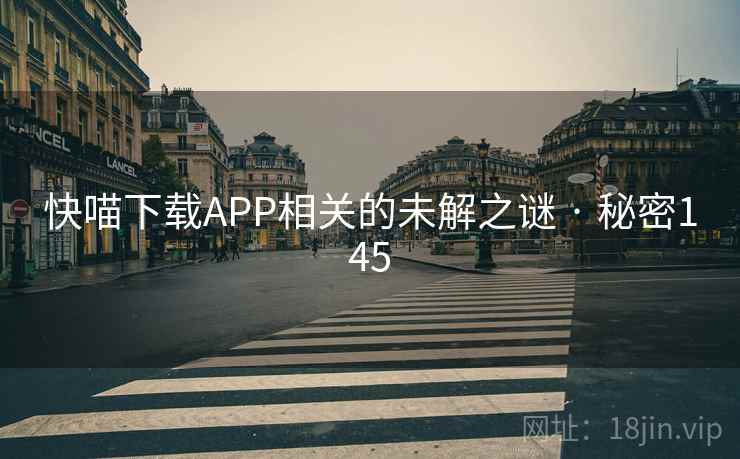 快喵下载APP相关的未解之谜 · 秘密145