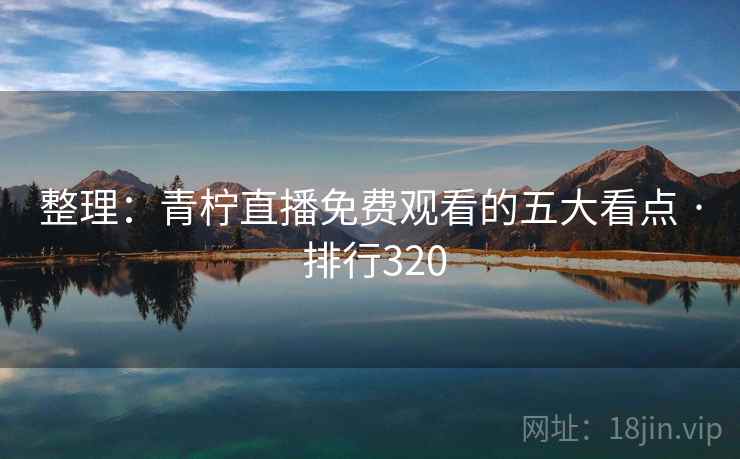 整理：青柠直播免费观看的五大看点 · 排行320