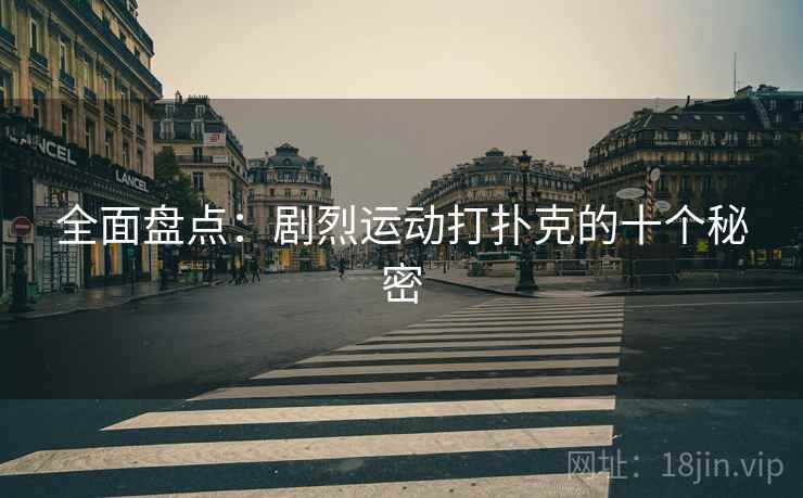 全面盘点：剧烈运动打扑克的十个秘密