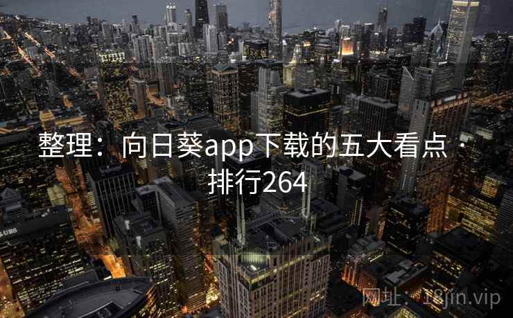 整理:向日葵app下载的五大看点 · 排行264 整理:向日葵app下载的五大看点 · 排行264