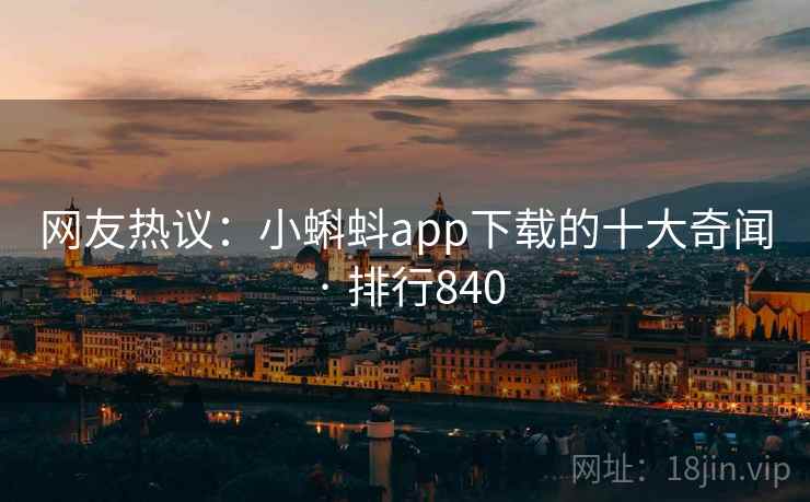 网友热议:小蝌蚪app下载的十大奇闻 · 排行840