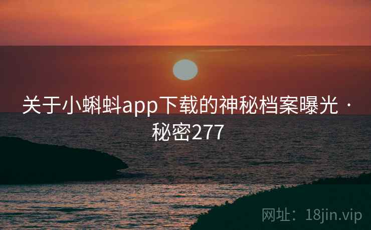 关于小蝌蚪app下载的神秘档案曝光 · 秘密277