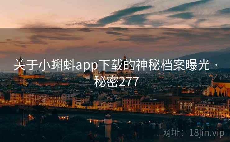 关于小蝌蚪app下载的神秘档案曝光 · 秘密277