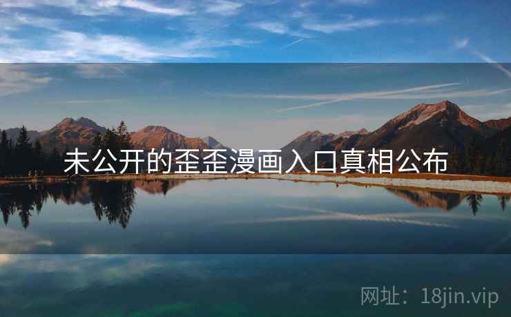未公开的歪歪漫画入口真相公布
