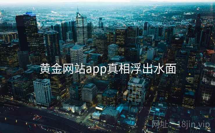 黄金网站app真相浮出水面 黄金网站app真相浮出水面