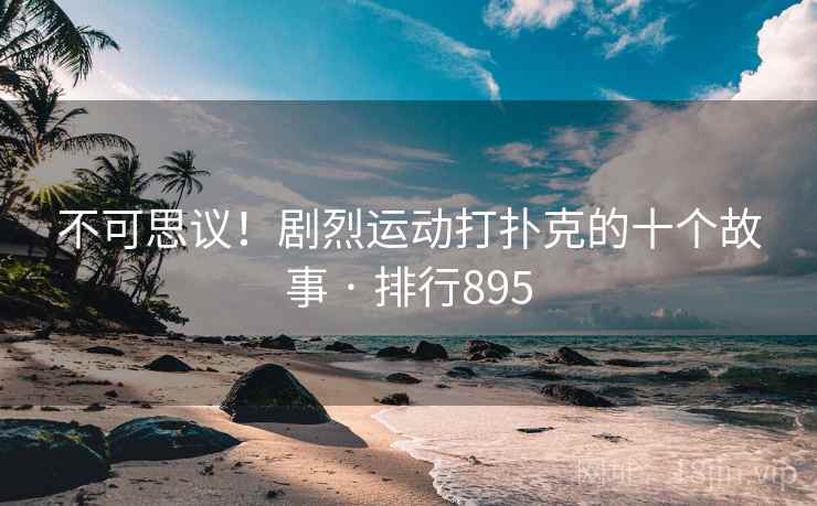 不可思议!剧烈运动打扑克的十个故事 · 排行895