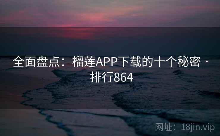 全面盘点:榴莲APP下载的十个秘密 · 排行864
