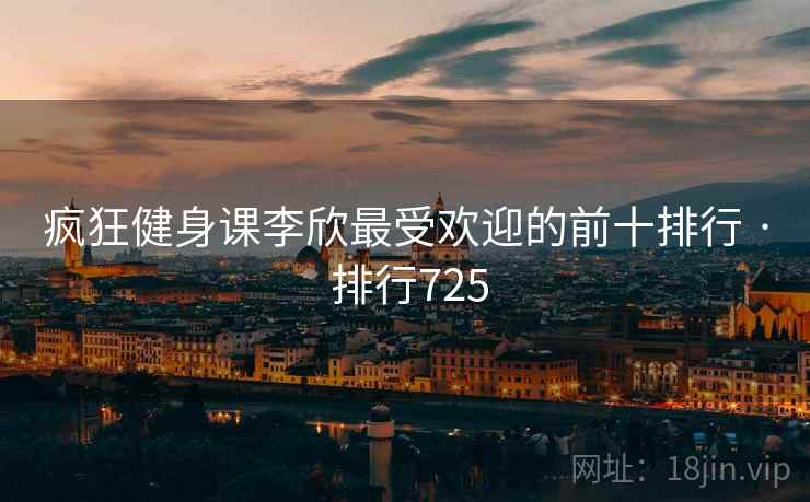 疯狂健身课李欣最受欢迎的前十排行 · 排行725